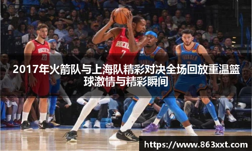 2017年火箭队与上海队精彩对决全场回放重温篮球激情与精彩瞬间