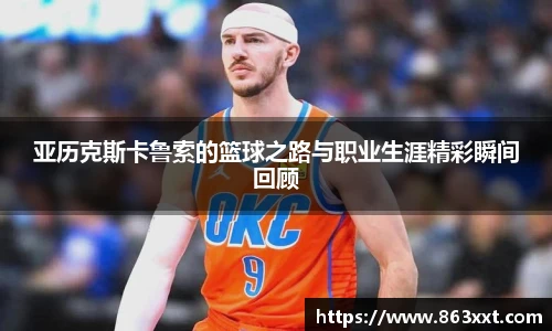 亚历克斯卡鲁索的篮球之路与职业生涯精彩瞬间回顾