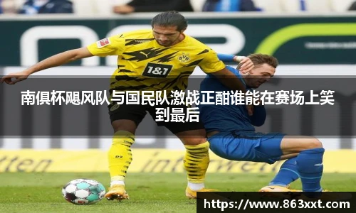 南俱杯飓风队与国民队激战正酣谁能在赛场上笑到最后