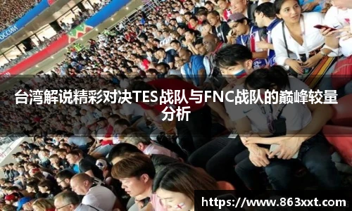 台湾解说精彩对决TES战队与FNC战队的巅峰较量分析