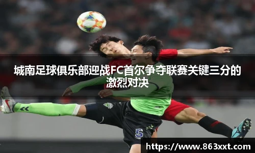 城南足球俱乐部迎战FC首尔争夺联赛关键三分的激烈对决