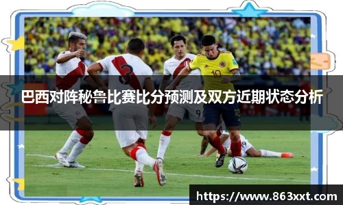 巴西对阵秘鲁比赛比分预测及双方近期状态分析