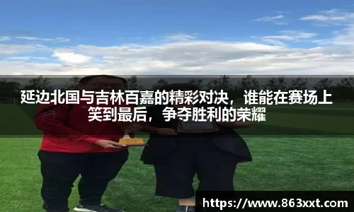 延边北国与吉林百嘉的精彩对决，谁能在赛场上笑到最后，争夺胜利的荣耀