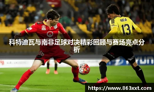 科特迪瓦与南非足球对决精彩回顾与赛场亮点分析