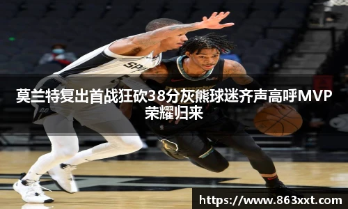 莫兰特复出首战狂砍38分灰熊球迷齐声高呼MVP荣耀归来