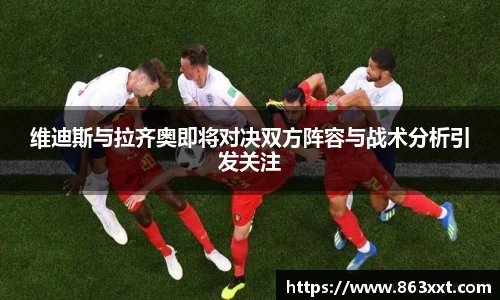 维迪斯与拉齐奥即将对决双方阵容与战术分析引发关注