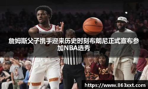 詹姆斯父子携手迎来历史时刻布朗尼正式宣布参加NBA选秀