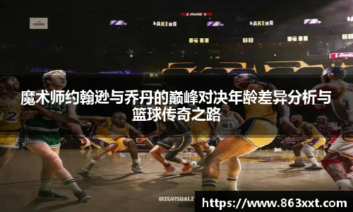 魔术师约翰逊与乔丹的巅峰对决年龄差异分析与篮球传奇之路