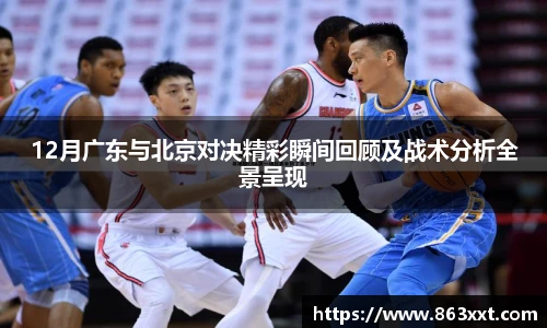 12月广东与北京对决精彩瞬间回顾及战术分析全景呈现