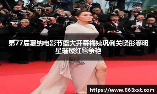 第77届戛纳电影节盛大开幕梅姨巩俐关晓彤等明星璀璨红毯争艳