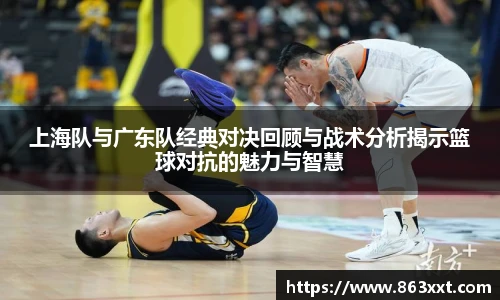 上海队与广东队经典对决回顾与战术分析揭示篮球对抗的魅力与智慧