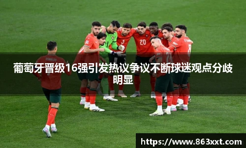 葡萄牙晋级16强引发热议争议不断球迷观点分歧明显