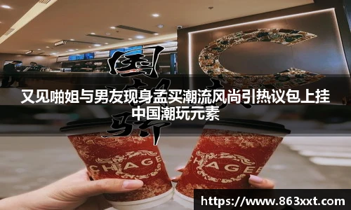 又见啪姐与男友现身孟买潮流风尚引热议包上挂中国潮玩元素