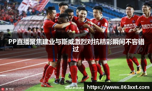 PP直播聚焦建业与斯威激烈对抗精彩瞬间不容错过