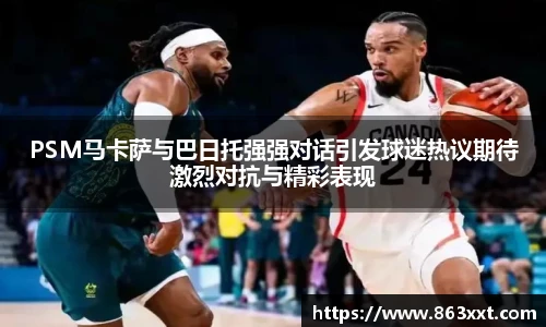 PSM马卡萨与巴日托强强对话引发球迷热议期待激烈对抗与精彩表现
