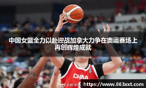 中国女篮全力以赴迎战加拿大力争在奥运赛场上再创辉煌成就