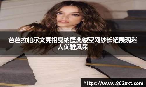 芭芭拉帕尔文亮相戛纳盛典镂空网纱长裙展现迷人优雅风采