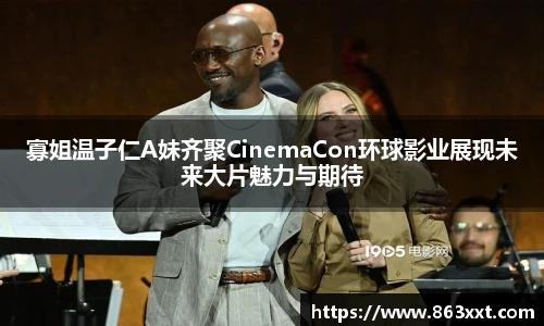 非凡国际寡姐温子仁A妹齐聚CinemaCon环球影业展现未来大片魅力与期待