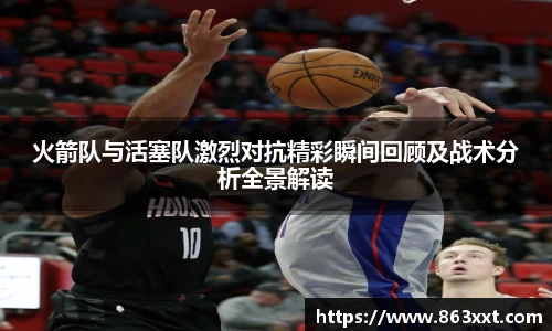 火箭队与活塞队激烈对抗精彩瞬间回顾及战术分析全景解读