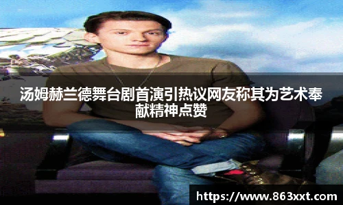 汤姆赫兰德舞台剧首演引热议网友称其为艺术奉献精神点赞